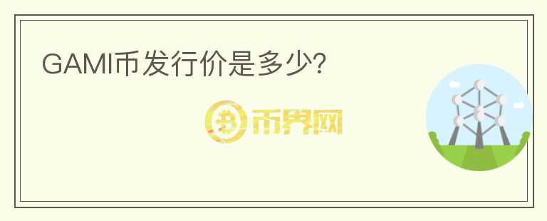 GAMI幣發(fā)行價(jià)是多少？
