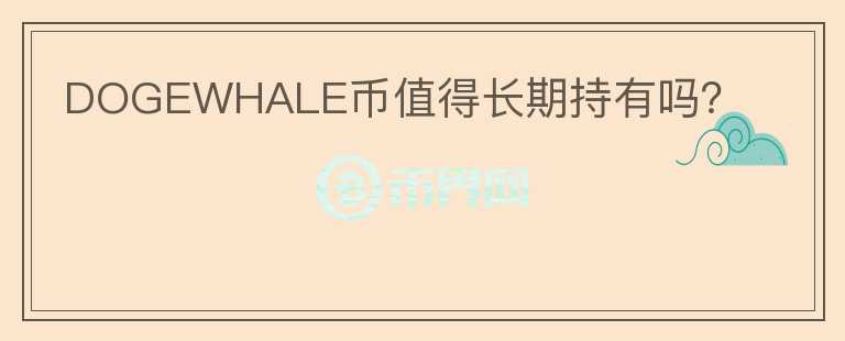 DOGEWHALE幣值得長期持有嗎？