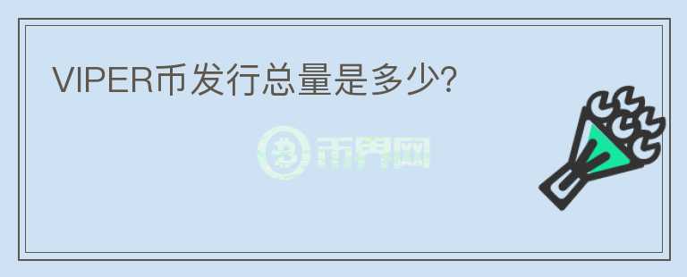 VIPER幣發(fā)行總量是多少？