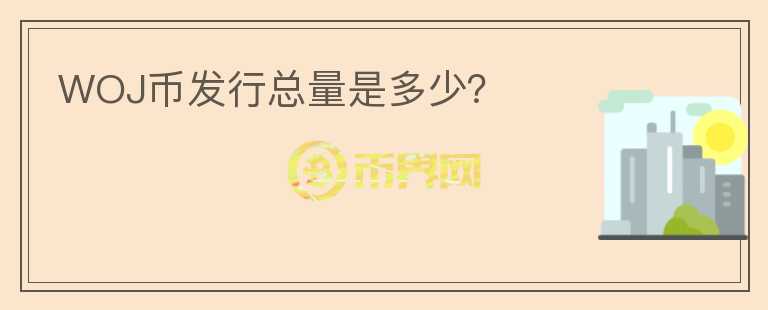 WOJ幣發(fā)行總量是多少？