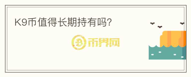 K9幣值得長期持有嗎？