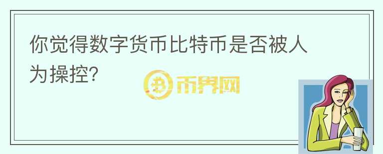 你覺得數(shù)字貨幣比特幣是否被人為操控？