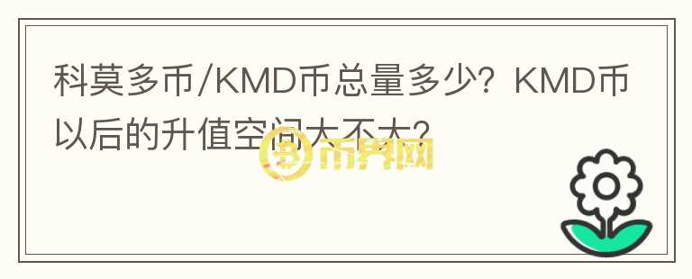 科莫多幣/KMD幣總量多少？KMD幣以后的升值空間大不大？