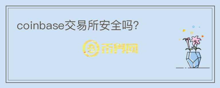 coinbase交易所安全嗎？
