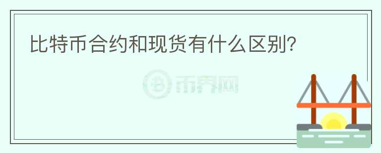 比特幣合約和現(xiàn)貨有什么區(qū)別？
