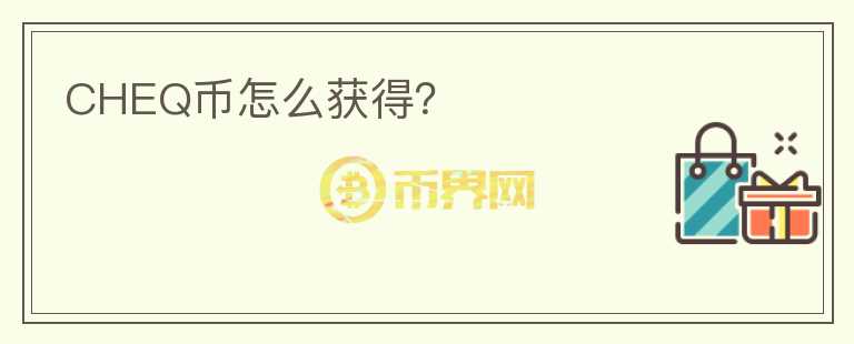 CHEQ幣怎么獲得？