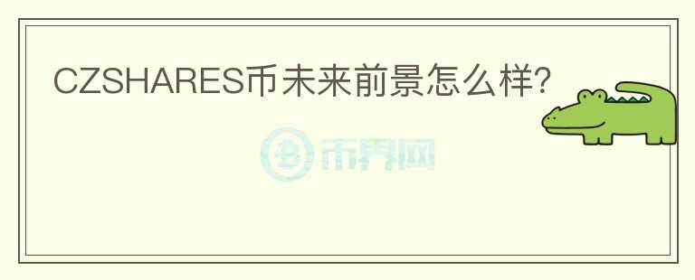 CZSHARES幣未來前景怎么樣？