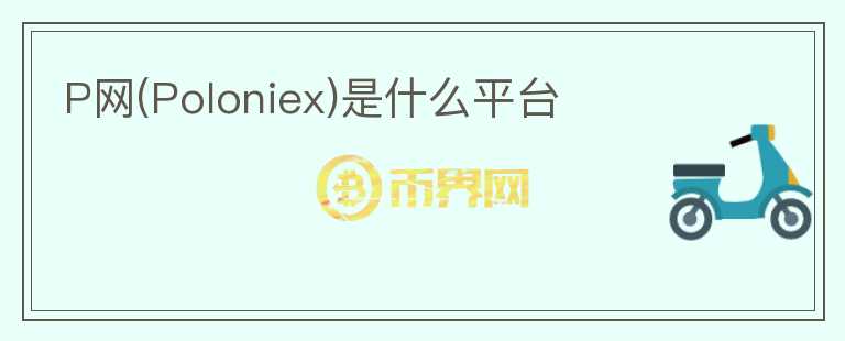 P網(wǎng)(Poloniex)是什么平臺