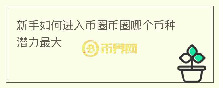 新手如何進(jìn)入幣圈幣圈哪個幣種潛力最大