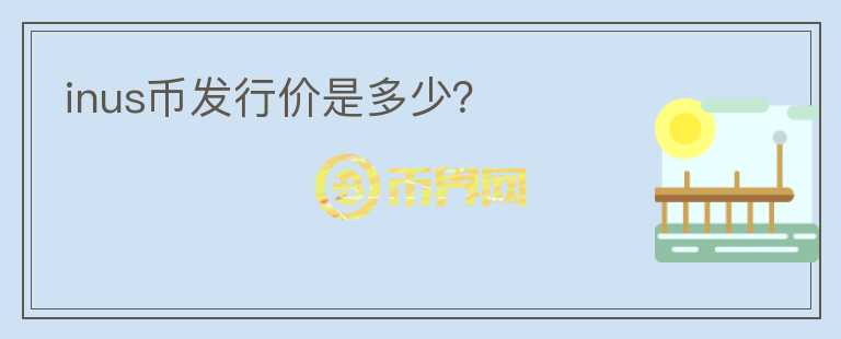 inus幣發(fā)行價(jià)是多少？