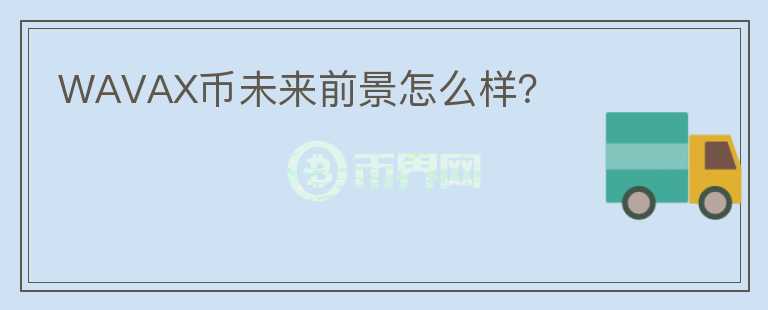 WAVAX幣未來前景怎么樣？