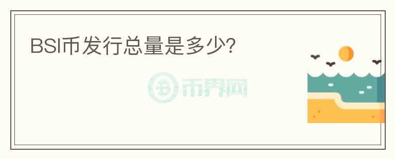 BSI幣發(fā)行總量是多少？