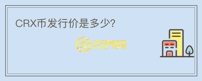 CRX幣發(fā)行價是多少？