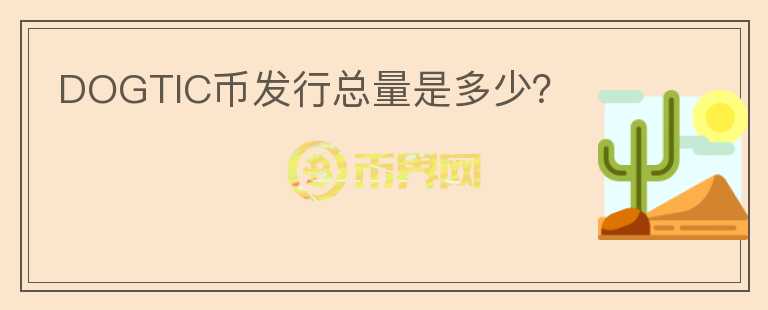 DOGTIC幣發(fā)行總量是多少？