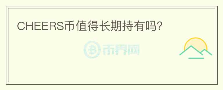 CHEERS幣值得長(zhǎng)期持有嗎？