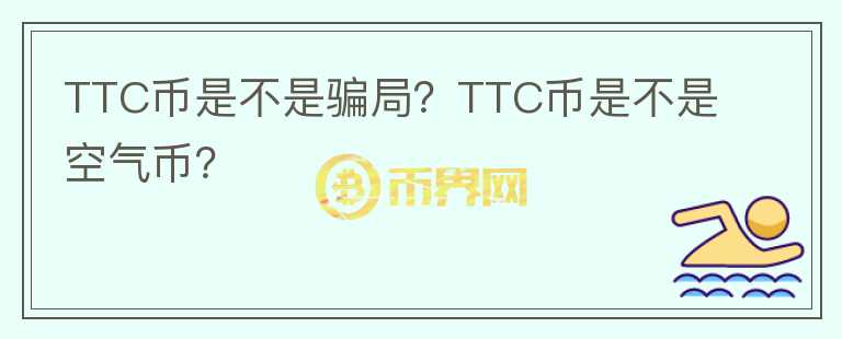 TTC幣是不是騙局？TTC幣是不是空氣幣？