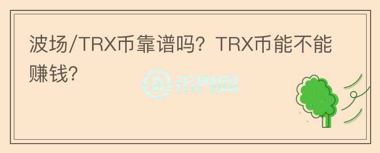 波場(chǎng)/TRX幣靠譜嗎？TRX幣能不能賺錢(qián)？