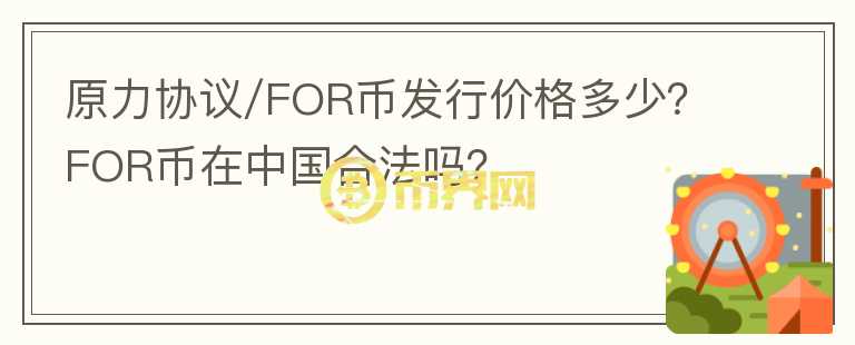 原力協(xié)議/FOR幣發(fā)行價格多少？FOR幣在中國合法嗎？