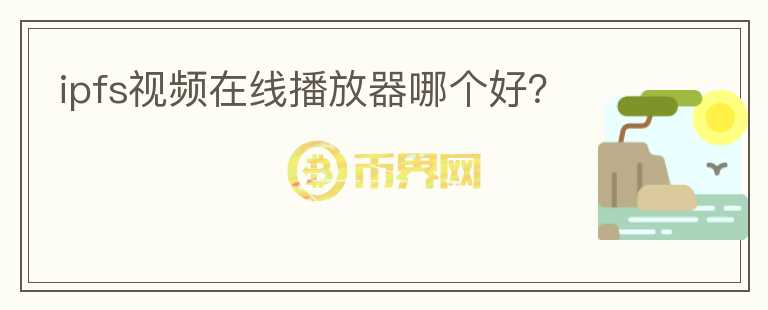 ipfs視頻在線播放器哪個(gè)好？