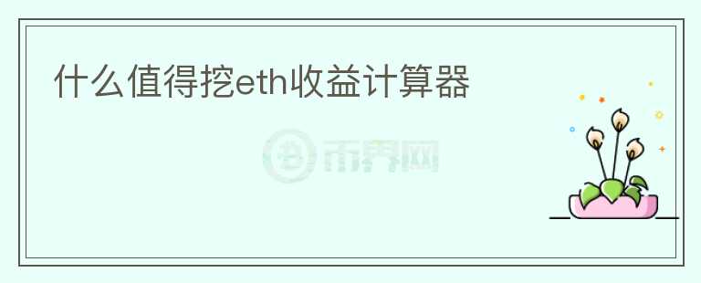 什么值得挖eth收益計(jì)算器