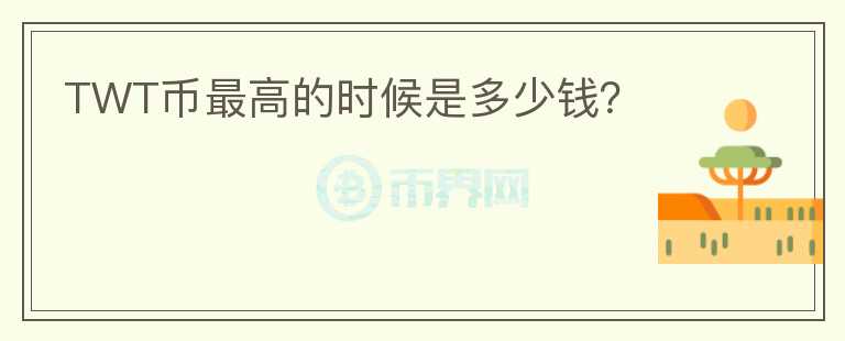 TWT幣最高的時候是多少錢？