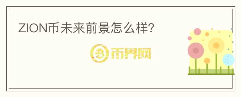 ZION幣未來前景怎么樣？