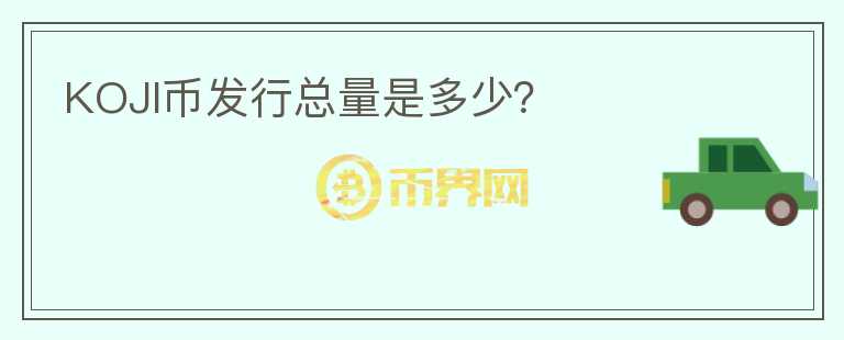 KOJI幣發(fā)行總量是多少？