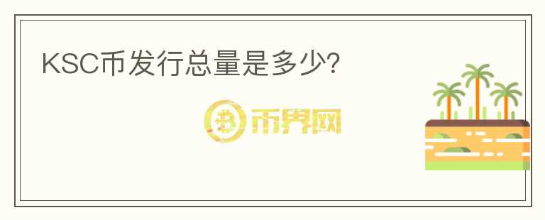 KSC幣發(fā)行總量是多少？
