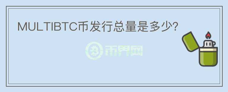 MULTIBTC幣發(fā)行總量是多少？