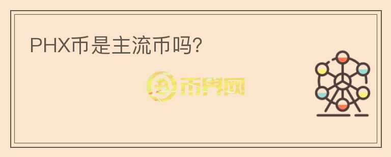PHX幣是主流幣嗎？