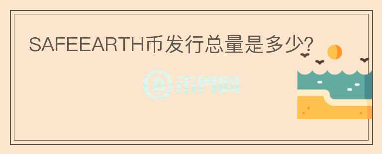 SAFEEARTH幣發(fā)行總量是多少？