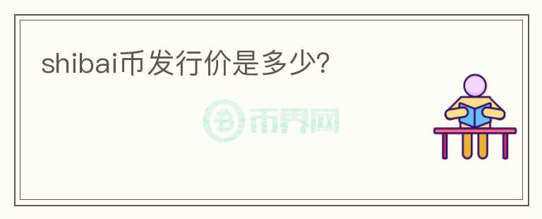 shibai幣發(fā)行價(jià)是多少？