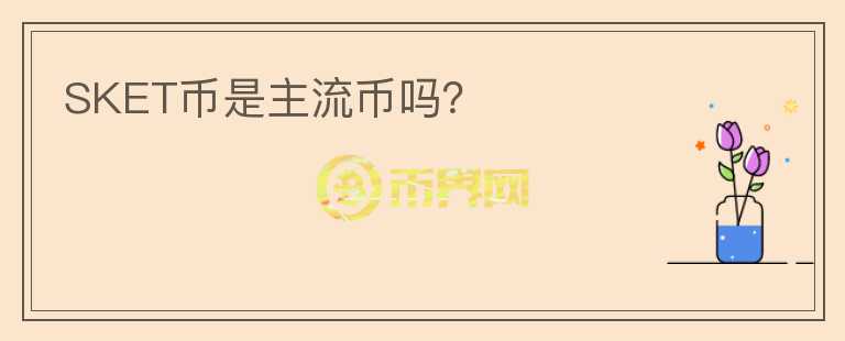 SKET幣是主流幣嗎？