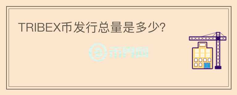 TRIBEX幣發(fā)行總量是多少？