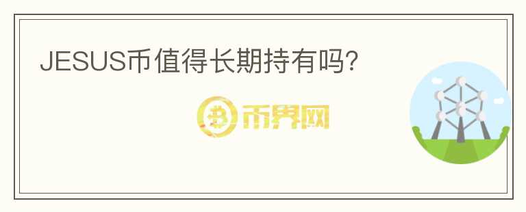 JESUS幣值得長(zhǎng)期持有嗎？