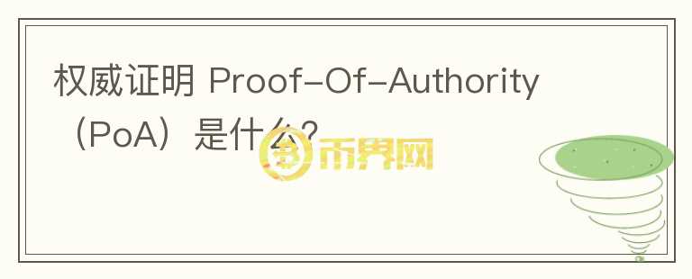 權(quán)威證明 Proof-Of-Authority （PoA）是什么？
