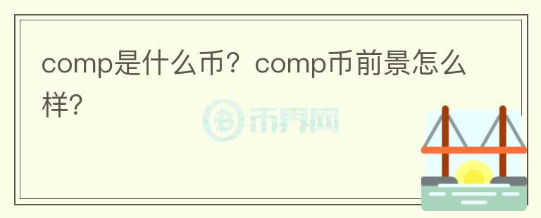 comp是什么幣？comp幣前景怎么樣？