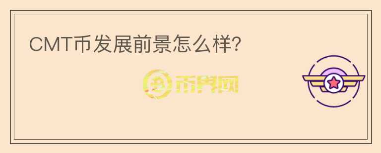 CMT幣發(fā)展前景怎么樣？