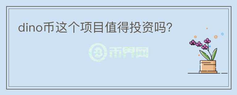 dino幣這個項目值得投資嗎？