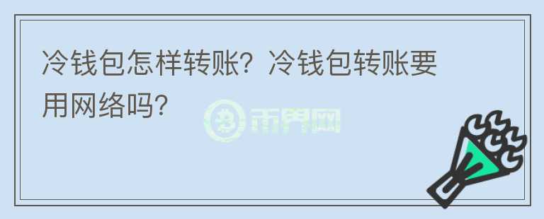 冷錢包怎樣轉(zhuǎn)賬？冷錢包轉(zhuǎn)賬要用網(wǎng)絡(luò)嗎？