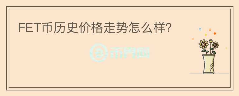 FET幣歷史價格走勢怎么樣？