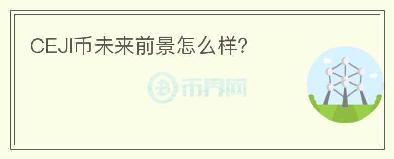 CEJI幣未來前景怎么樣？