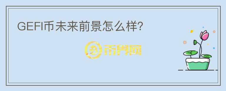GEFI幣未來(lái)前景怎么樣？