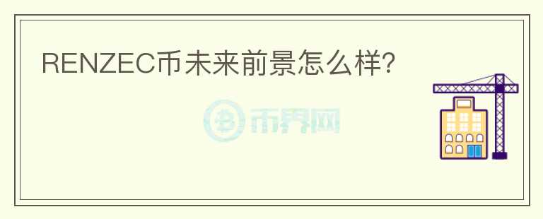 RENZEC幣未來前景怎么樣？