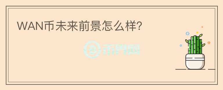 WAN幣未來前景怎么樣？