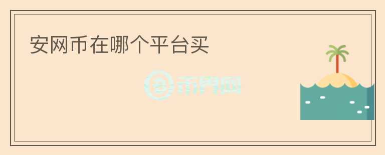 安網(wǎng)幣在哪個(gè)平臺(tái)買(mǎi)