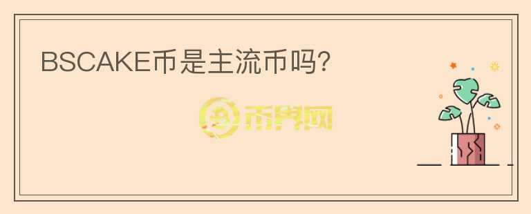 BSCAKE幣是主流幣嗎?