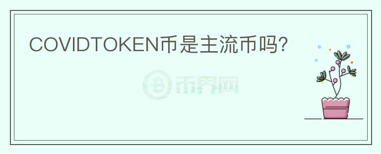 COVIDTOKEN幣是主流幣嗎？