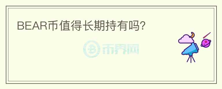 BEAR幣值得長(zhǎng)期持有嗎？