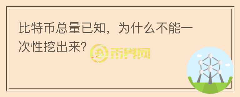 比特幣總量已知，為什么不能一次性挖出來(lái)？